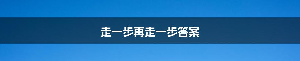 走一步再走一步答案