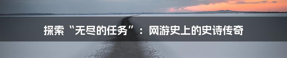 探索“无尽的任务”：网游史上的史诗传奇