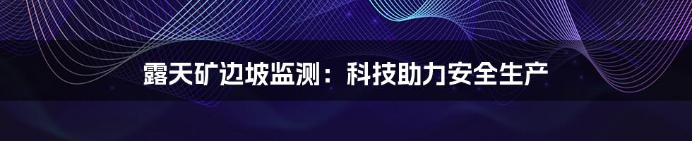 露天矿边坡监测：科技助力安全生产