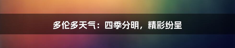 多伦多天气：四季分明，精彩纷呈