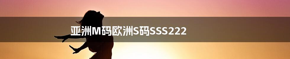 亚洲M码欧洲S码SSS222