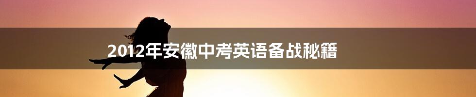 2012年安徽中考英语备战秘籍