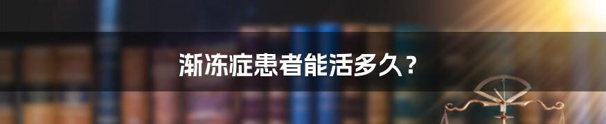 渐冻症患者能活多久？