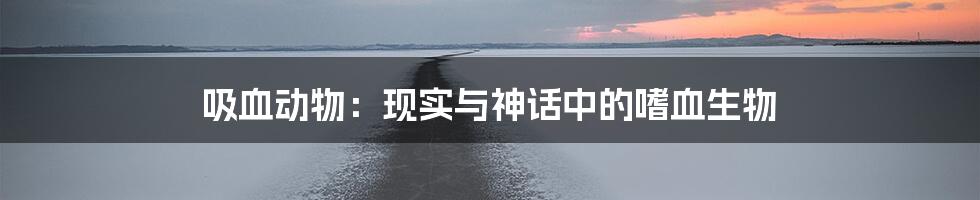 吸血动物：现实与神话中的嗜血生物