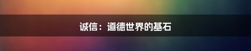 诚信：道德世界的基石