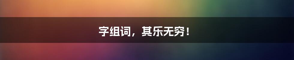 字组词，其乐无穷！