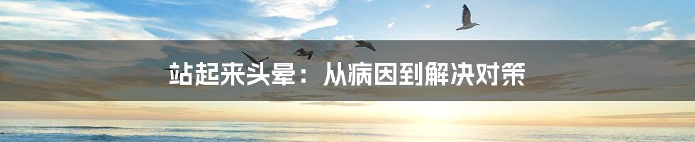 站起来头晕：从病因到解决对策