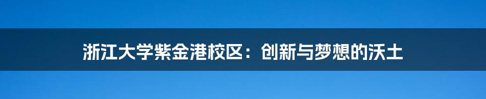 浙江大学紫金港校区：创新与梦想的沃土