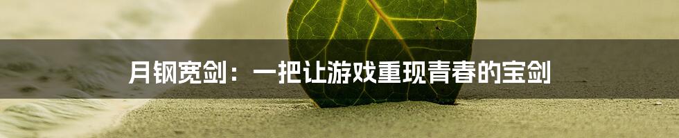 月钢宽剑：一把让游戏重现青春的宝剑