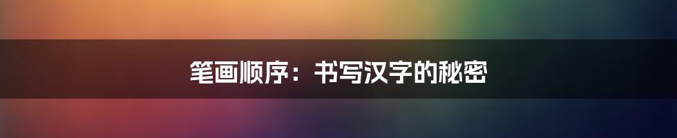 笔画顺序：书写汉字的秘密