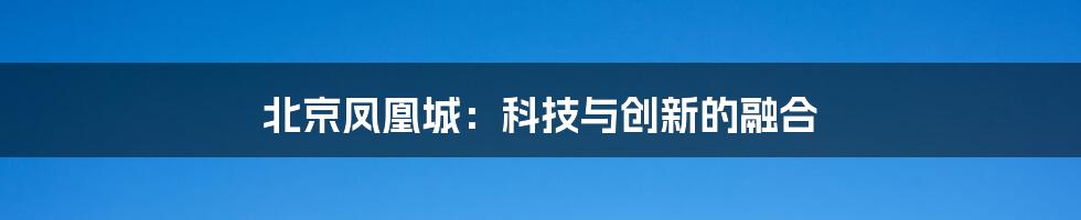 北京凤凰城：科技与创新的融合