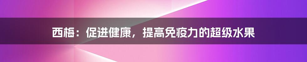 西梅：促进健康，提高免疫力的超级水果