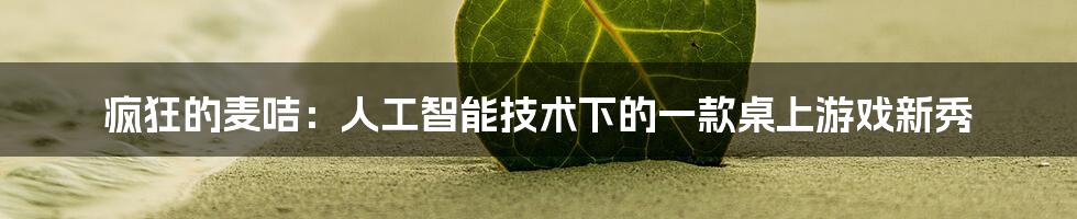 疯狂的麦咭：人工智能技术下的一款桌上游戏新秀