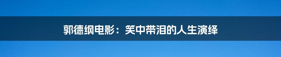 郭德纲电影：笑中带泪的人生演绎