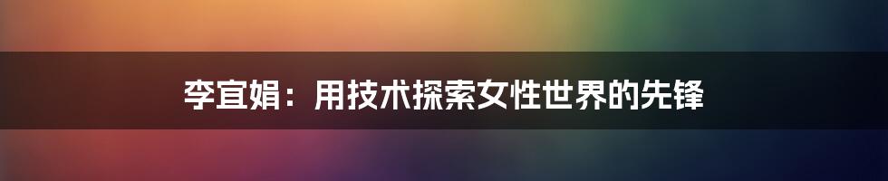 李宜娟：用技术探索女性世界的先锋