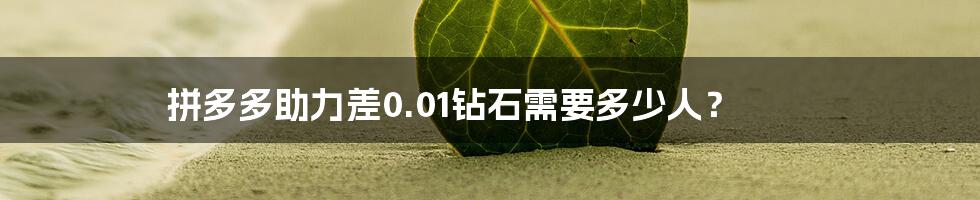 拼多多助力差0.01钻石需要多少人？