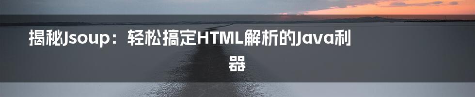 揭秘Jsoup：轻松搞定HTML解析的Java利器