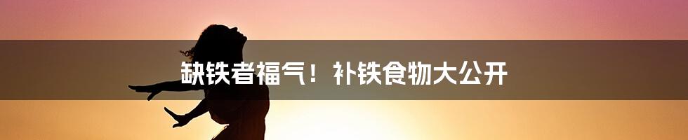 缺铁者福气！补铁食物大公开