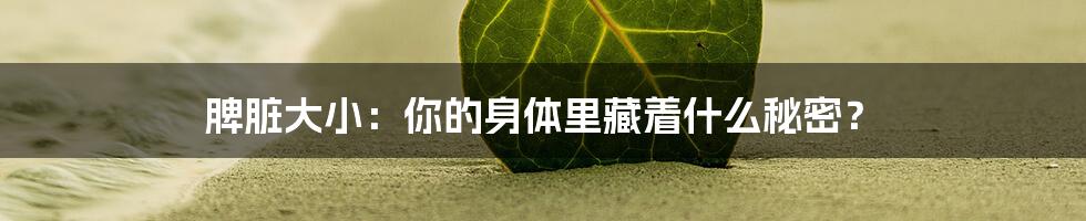 脾脏大小：你的身体里藏着什么秘密？