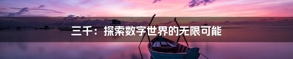 三千：探索数字世界的无限可能