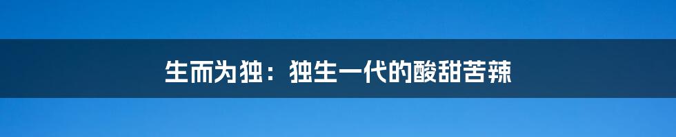 生而为独：独生一代的酸甜苦辣