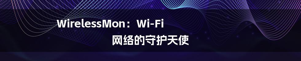 WirelessMon：Wi-Fi 网络的守护天使