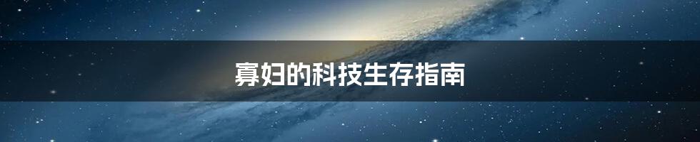 寡妇的科技生存指南