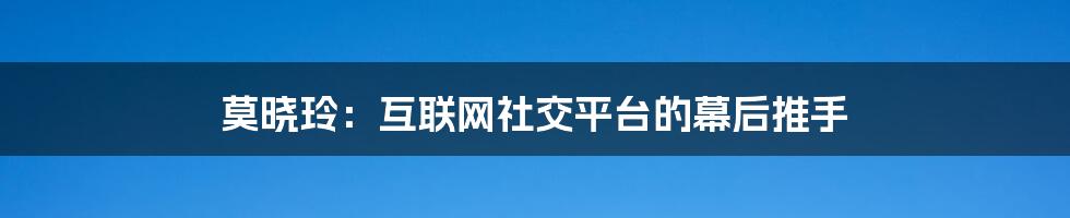 莫晓玲：互联网社交平台的幕后推手