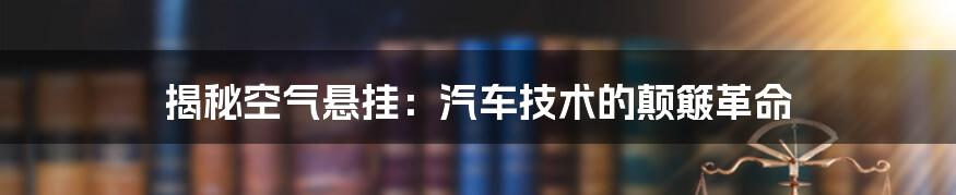 揭秘空气悬挂：汽车技术的颠簸革命