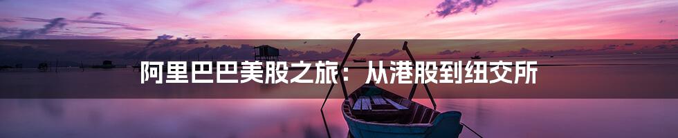 阿里巴巴美股之旅：从港股到纽交所