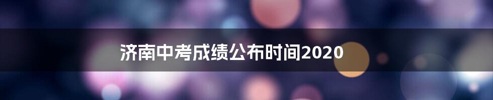 济南中考成绩公布时间2020