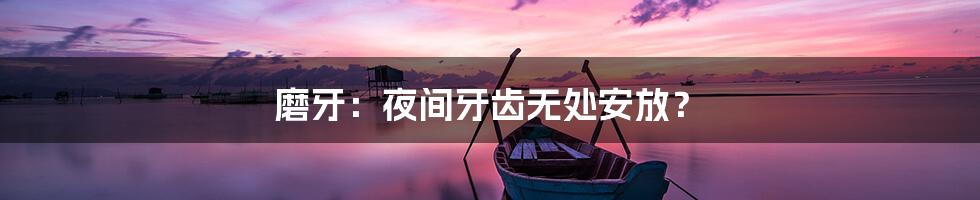 磨牙：夜间牙齿无处安放？