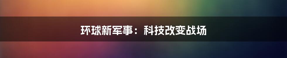 环球新军事：科技改变战场