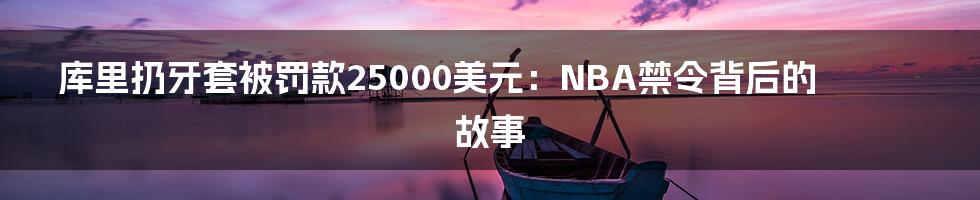 库里扔牙套被罚款25000美元：NBA禁令背后的故事