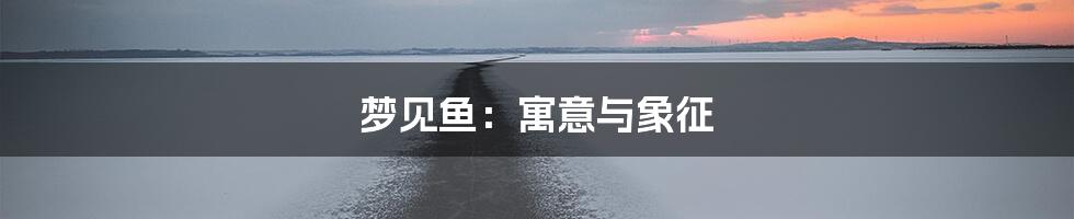 梦见鱼：寓意与象征