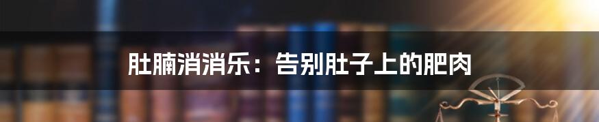 肚腩消消乐：告别肚子上的肥肉