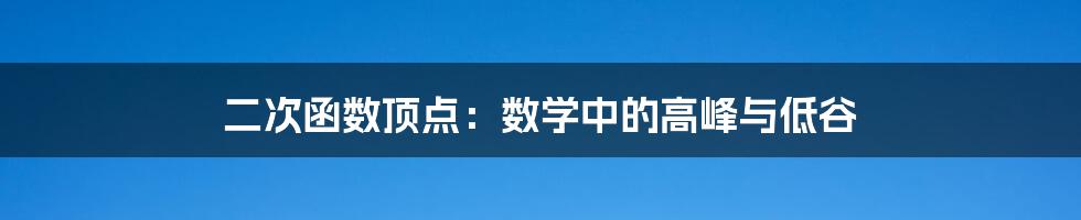 二次函数顶点：数学中的高峰与低谷