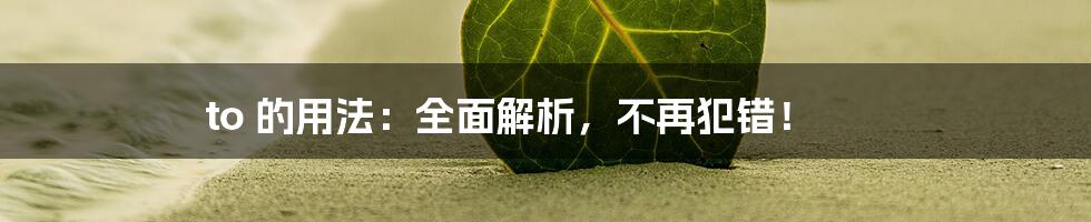 to 的用法：全面解析，不再犯错！