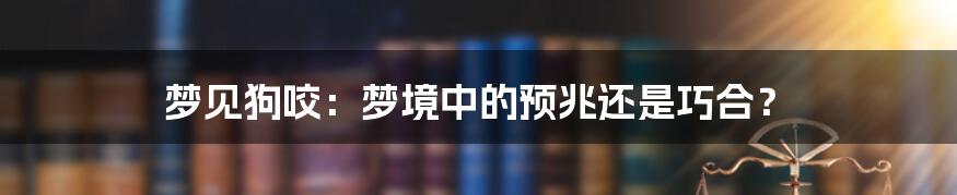 梦见狗咬：梦境中的预兆还是巧合？