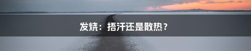 发烧：捂汗还是散热？