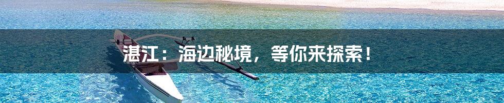 湛江：海边秘境，等你来探索！