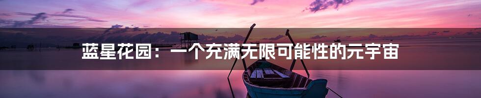 蓝星花园：一个充满无限可能性的元宇宙