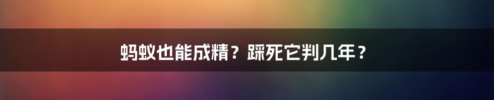 蚂蚁也能成精？踩死它判几年？