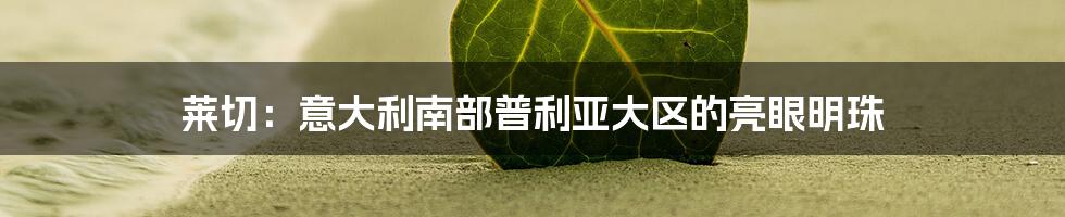 莱切：意大利南部普利亚大区的亮眼明珠