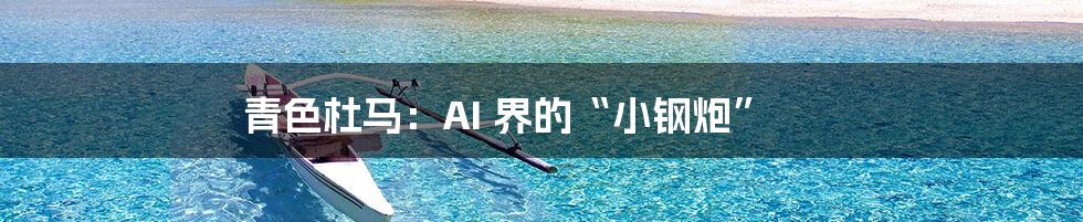 青色杜马：AI 界的“小钢炮”