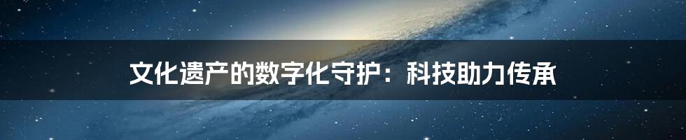 文化遗产的数字化守护：科技助力传承