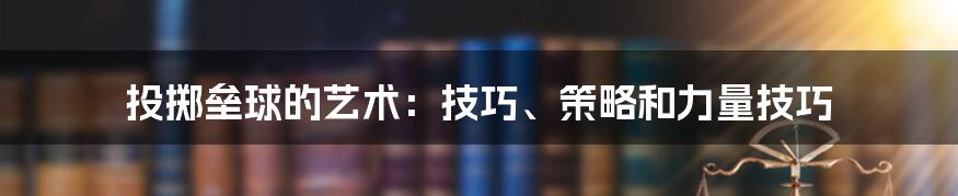 投掷垒球的艺术：技巧、策略和力量技巧