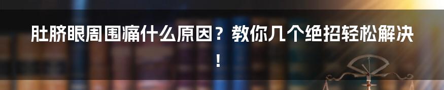 肚脐眼周围痛什么原因？教你几个绝招轻松解决！