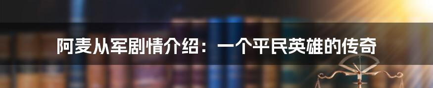 阿麦从军剧情介绍：一个平民英雄的传奇