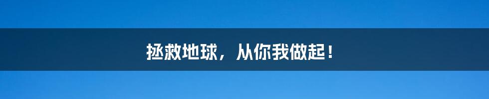 拯救地球，从你我做起！